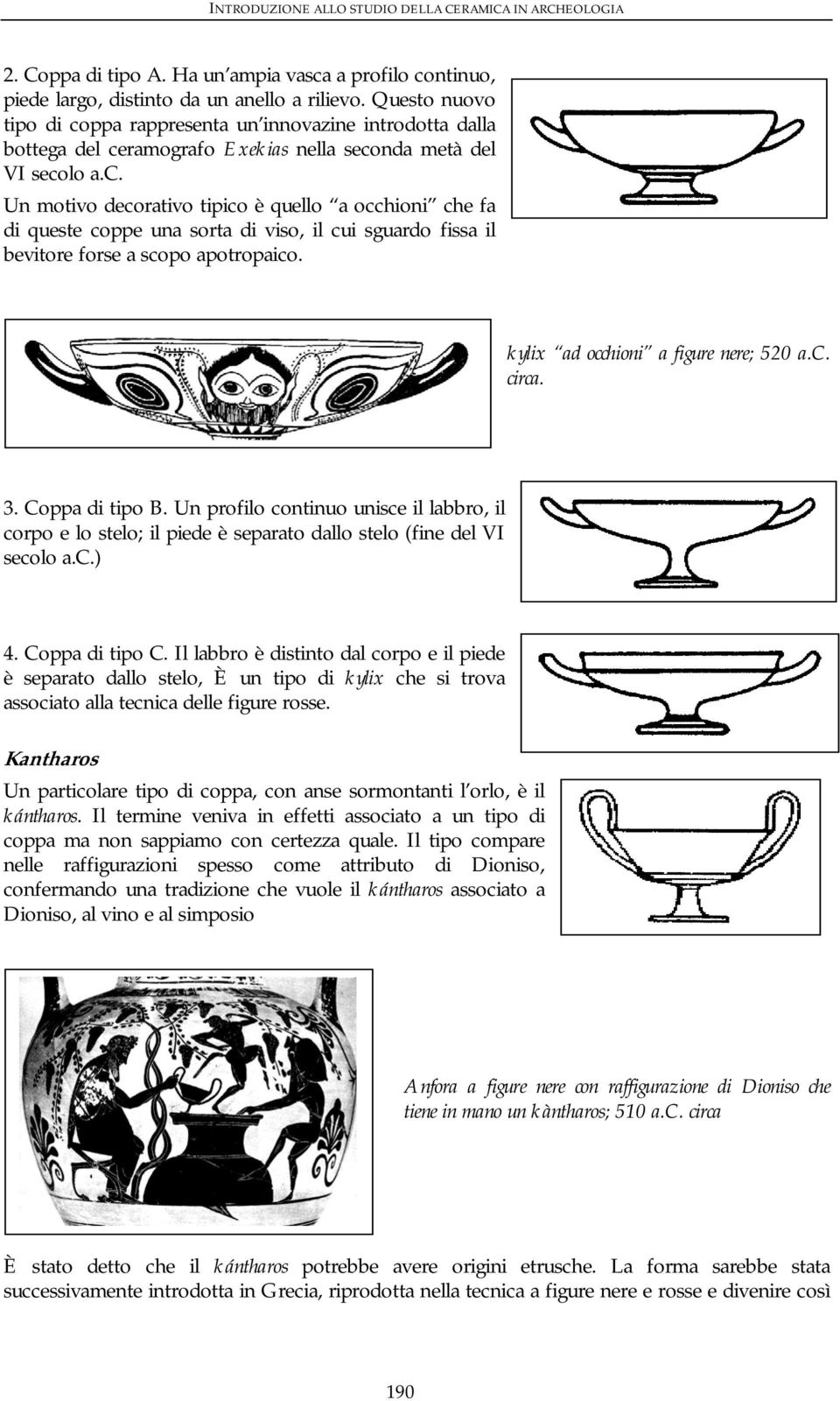 kylix ad occhioni a figure nere; 520 a.c. circa. 3. Coppa di tipo B. Un profilo continuo unisce il labbro, il corpo e lo stelo; il piede è separato dallo stelo (fine del VI secolo a.c.) 4.