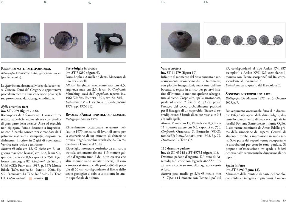 ST 7069 (figure 7 e 8). Ricomposta da 2 frammenti, 1 ansa è di restauro; superficie molto abrasa con perdita di gran parte della vernice. Anse ad orecchie non ripiegate.