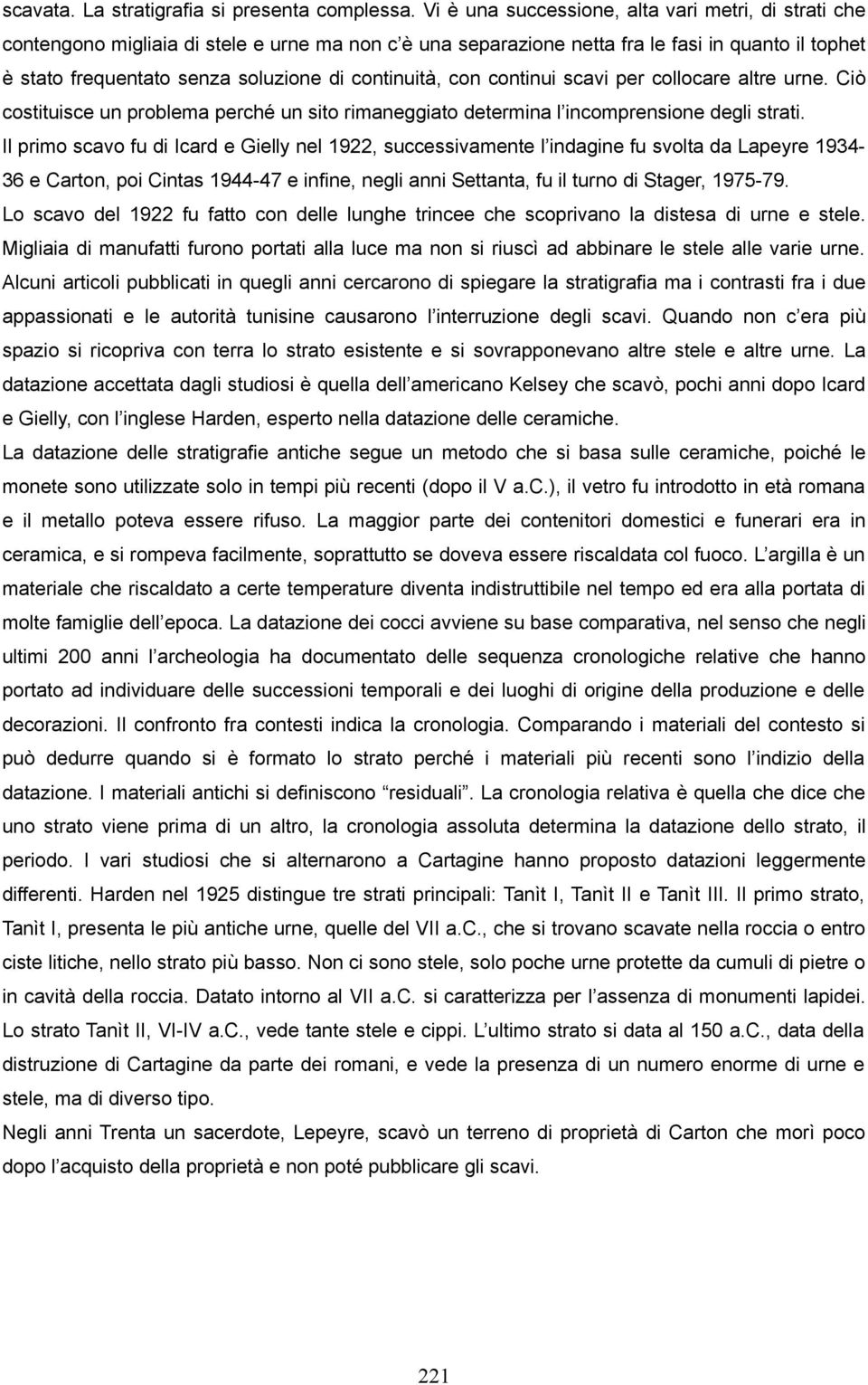 continuità, con continui scavi per collocare altre urne. Ciò costituisce un problema perché un sito rimaneggiato determina l incomprensione degli strati.