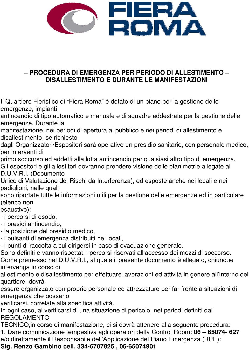 Durante la manifestazione, nei periodi di apertura al pubblico e nei periodi di allestimento e disallestimento, se richiesto dagli Organizzatori/Espositori sarà operativo un presidio sanitario, con