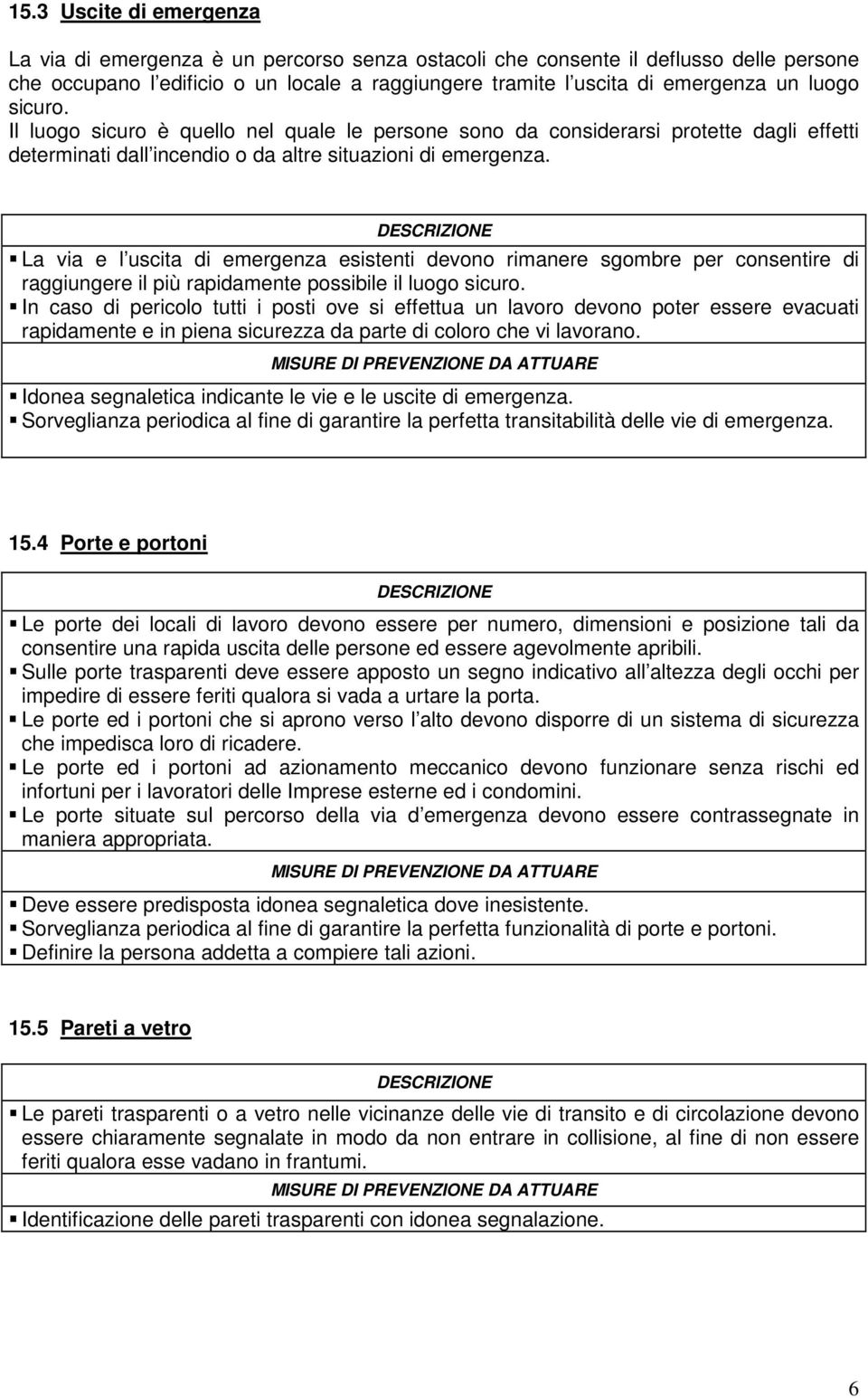 La via e l uscita di emergenza esistenti devono rimanere sgombre per consentire di raggiungere il più rapidamente possibile il luogo sicuro.