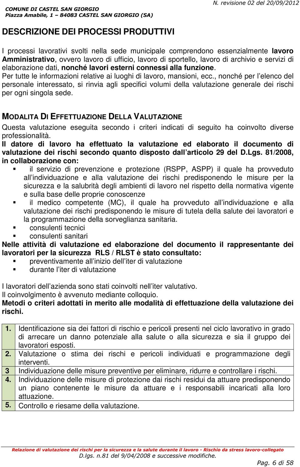 sportello, lavoro di archivio e servizi di elaborazione dati, nonché lavori esterni connessi alla funzione. Per tutte le informazioni relative ai luoghi di lavoro, mansioni, ecc.