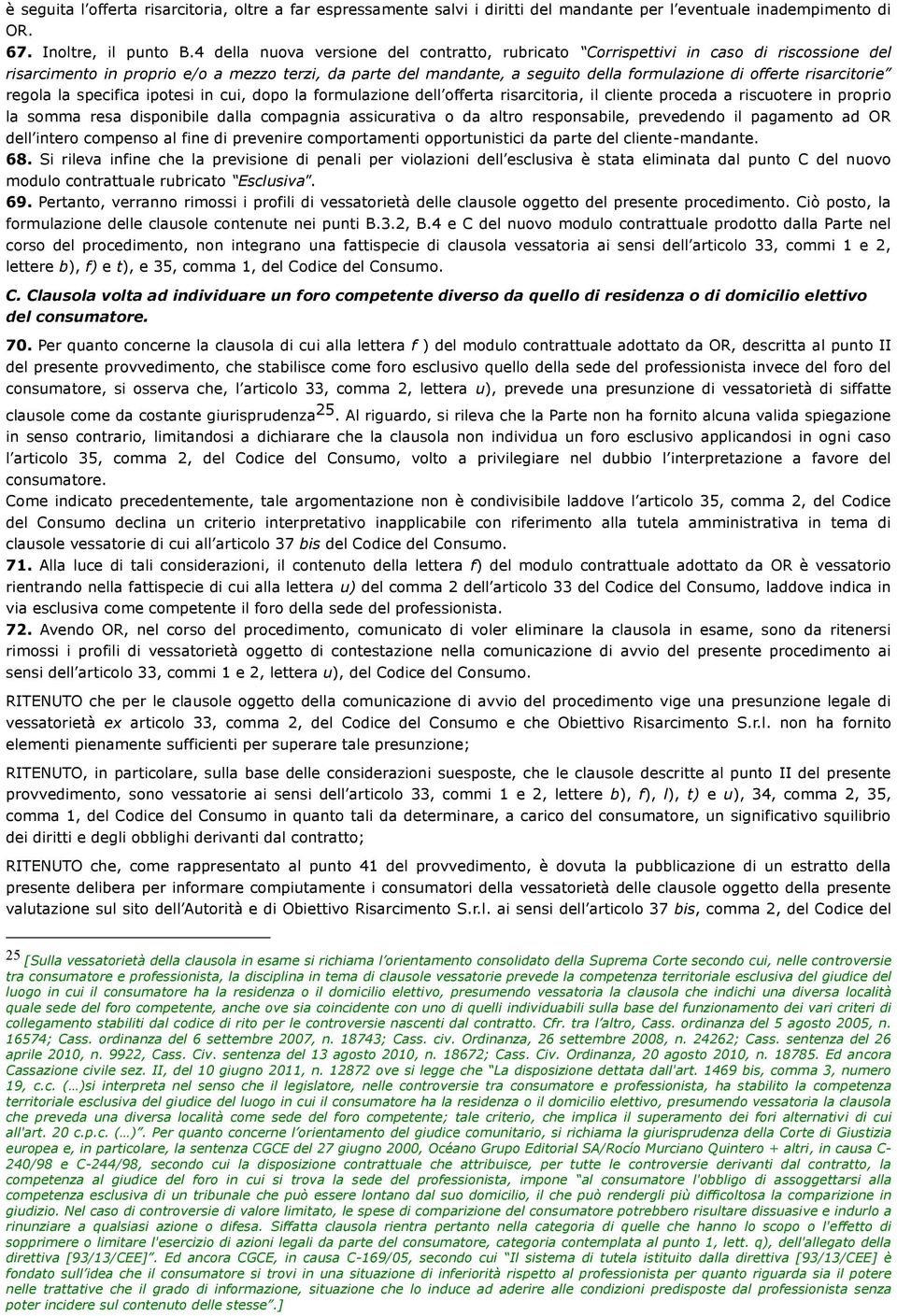 risarcitorie regola la specifica ipotesi in cui, dopo la formulazione dell offerta risarcitoria, il cliente proceda a riscuotere in proprio la somma resa disponibile dalla compagnia assicurativa o da