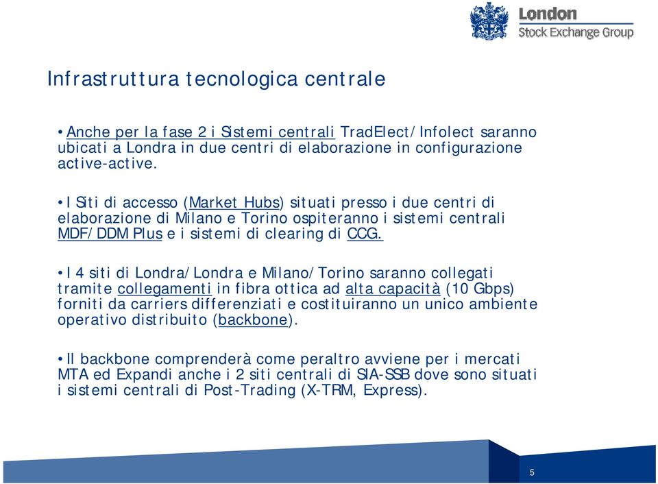 I 4 siti di Londra/Londra e Milano/Torino saranno collegati tramite collegamenti in fibra ottica ad alta capacità (10 Gbps) forniti da carriers differenziati e costituiranno un unico