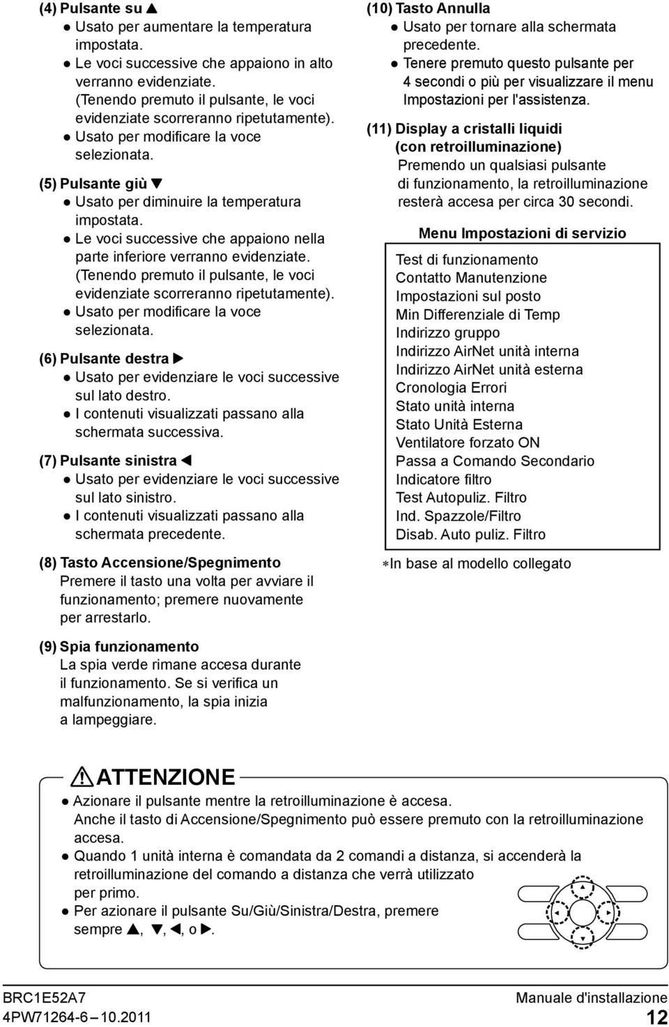 Le voci successive che appaiono nella parte inferiore verranno evidenziate. (Tenendo premuto il pulsante, le voci evidenziate scorreranno ripetutamente). Usato per modificare la voce selezionata.