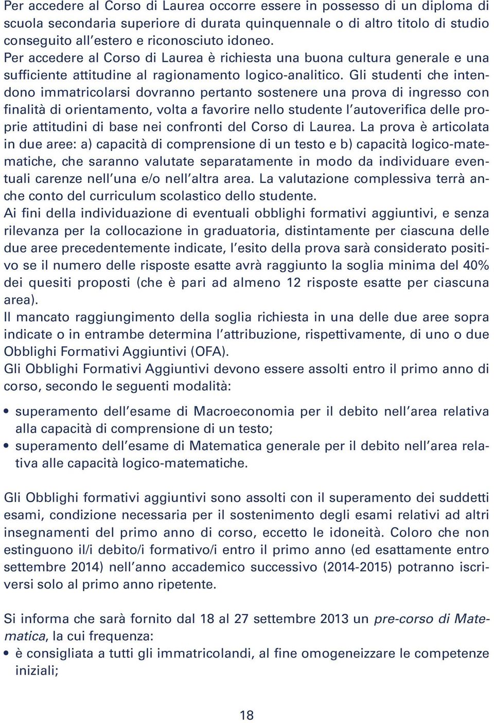 Gli studenti che intendono immatricolarsi dovranno pertanto sostenere una prova di ingresso con finalità di orientamento, volta a favorire nello studente l autoverifica delle proprie attitudini di