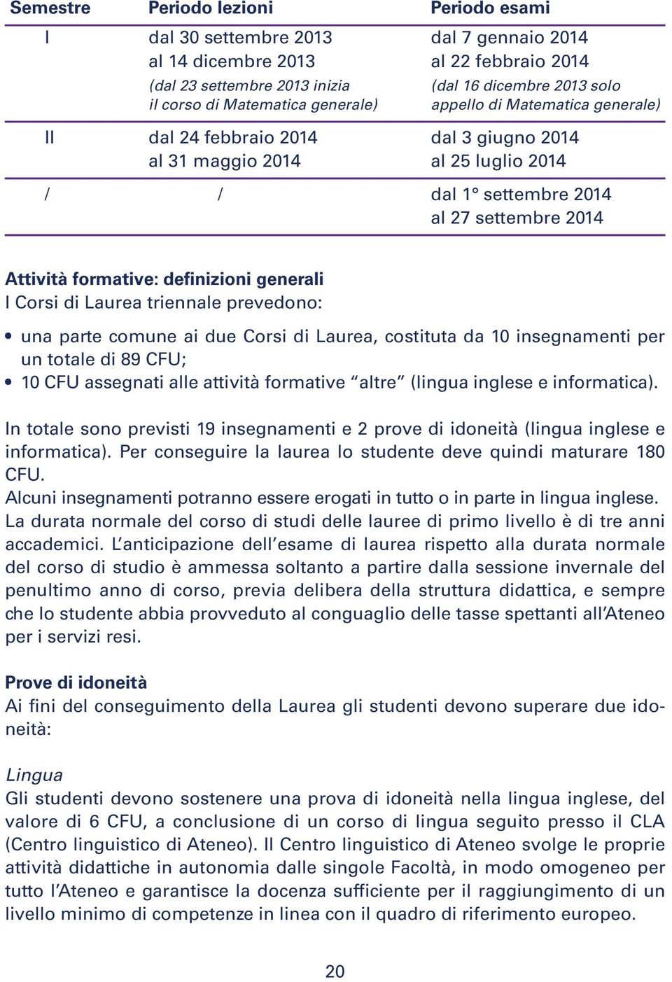 definizioni generali I Corsi di Laurea triennale prevedono: una parte comune ai due Corsi di Laurea, costituta da 10 insegnamenti per un totale di 89 CFU; 10 CFU assegnati alle attività formative