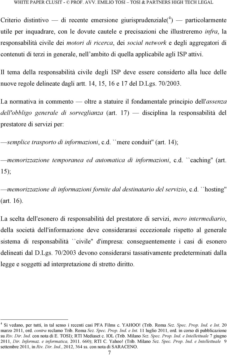 Il tema della responsabilità civile degli ISP deve essere considerto alla luce delle nuove regole delineate dagli artt. 14, 15, 16 e 17 del D.Lgs. 70/2003.