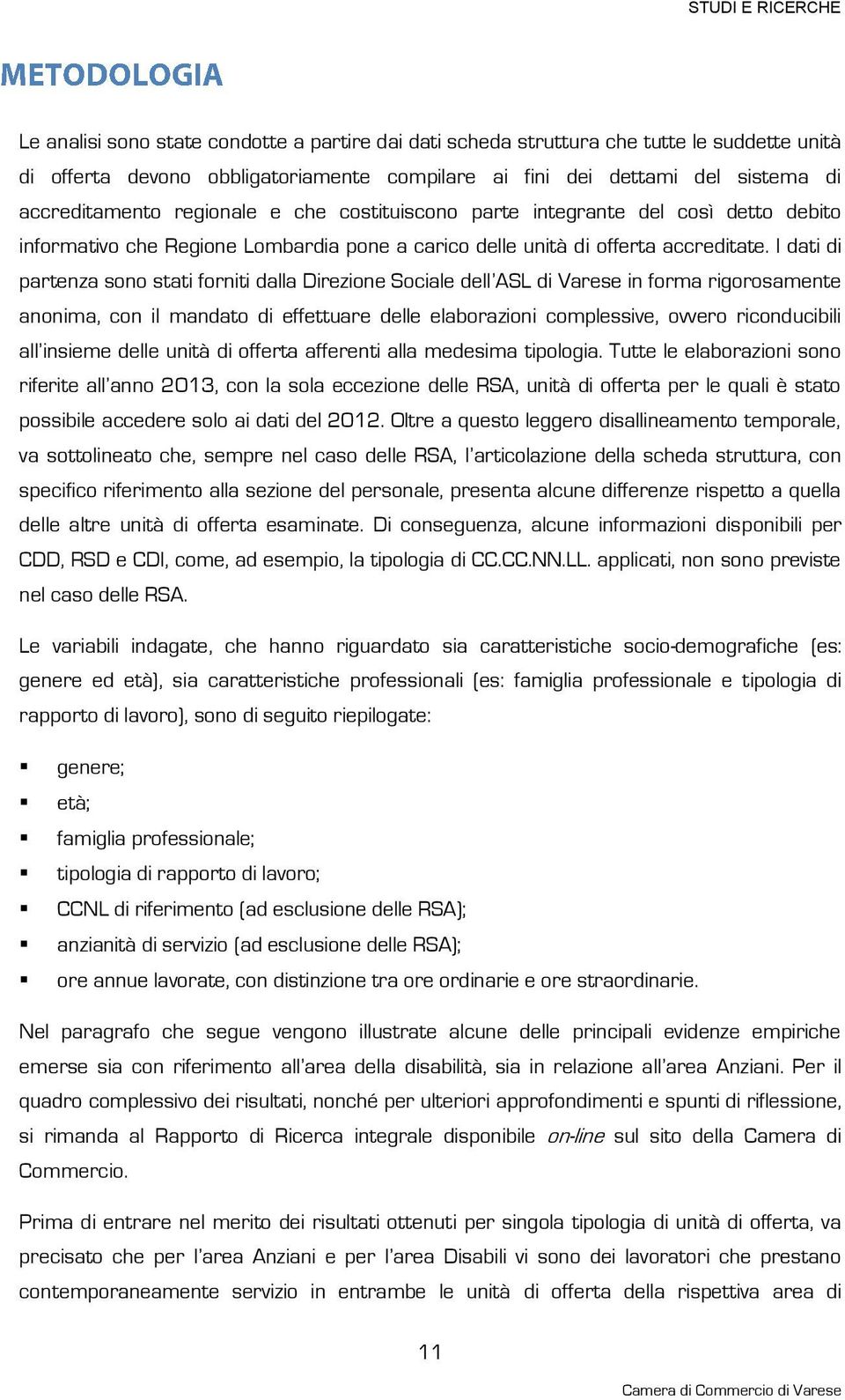 I dati di partenza sono stati forniti dalla Direzione Sociale dell ASL di Varese in forma rigorosamente anonima, con il mandato di effettuare delle elaborazioni complessive, ovvero riconducibili all