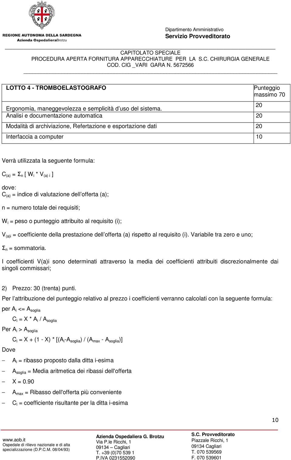 n [ W i * V (a) i ] dove: C (a) = indice di valutazione dell offerta (a); n = numero totale dei requisiti; W i = peso o punteggio attribuito al requisito (i); V (a)i = coefficiente della prestazione