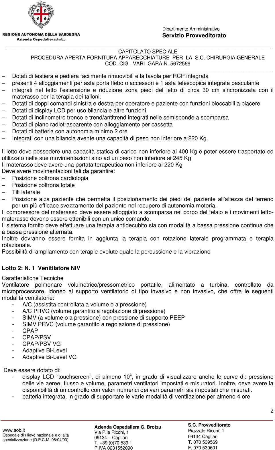 Dotati di doppi comandi sinistra e destra per operatore e paziente con funzioni bloccabili a piacere Dotati di display LCD per uso bilancia e altre funzioni Dotati di inclinometro tronco e