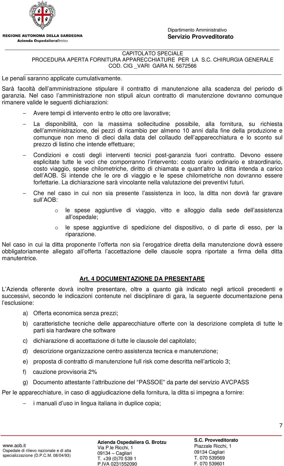 disponibilità, con la massima sollecitudine possibile, alla fornitura, su richiesta dell amministrazione, dei pezzi di ricambio per almeno 10 anni dalla fine della produzione e comunque non meno di