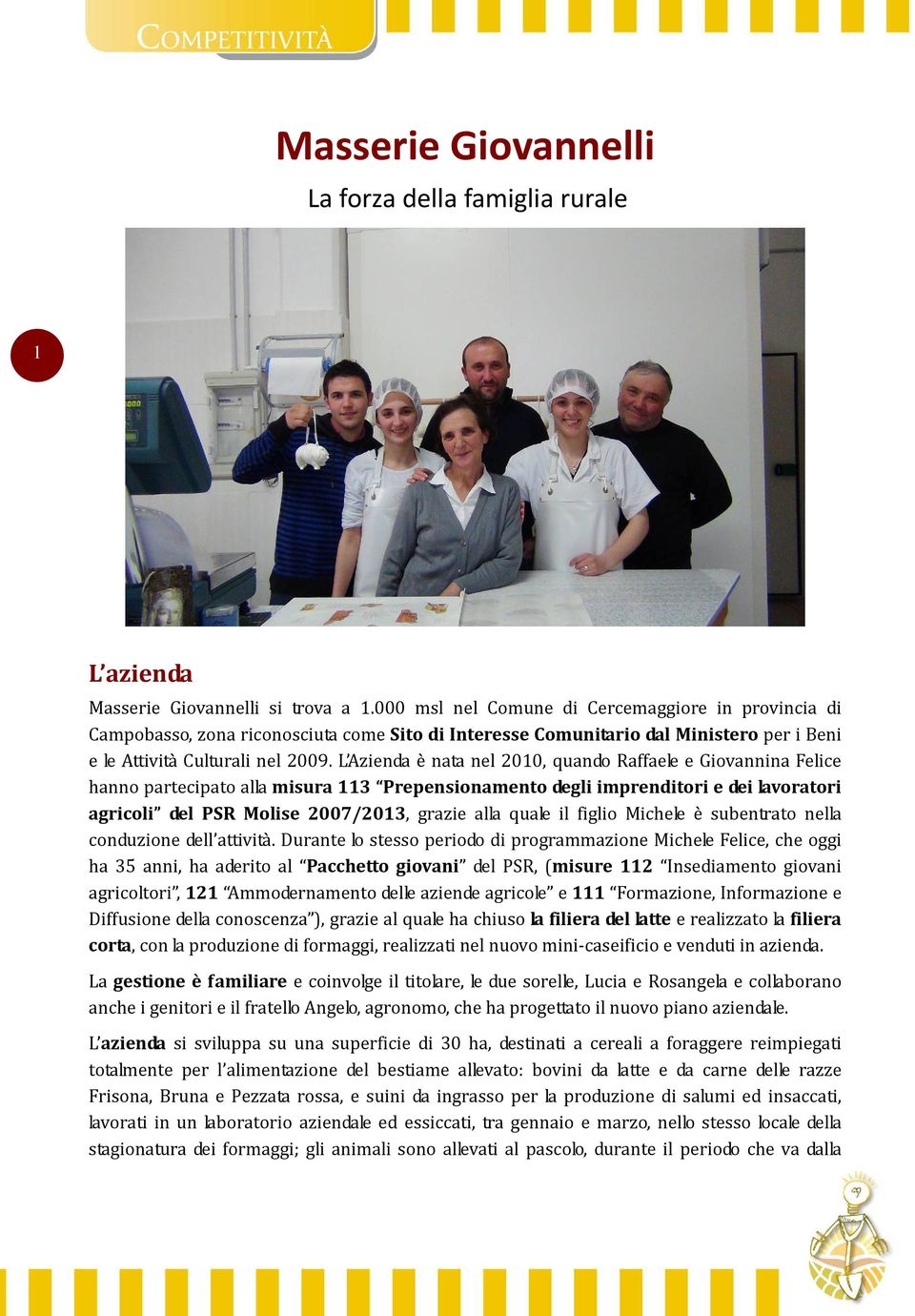 L Azienda è nata nel 2010, quando Raffaele e Giovannina Felice hanno partecipato alla misura 113 Prepensionamento degli imprenditori e dei lavoratori agricoli del PSR Molise 2007/2013, grazie alla