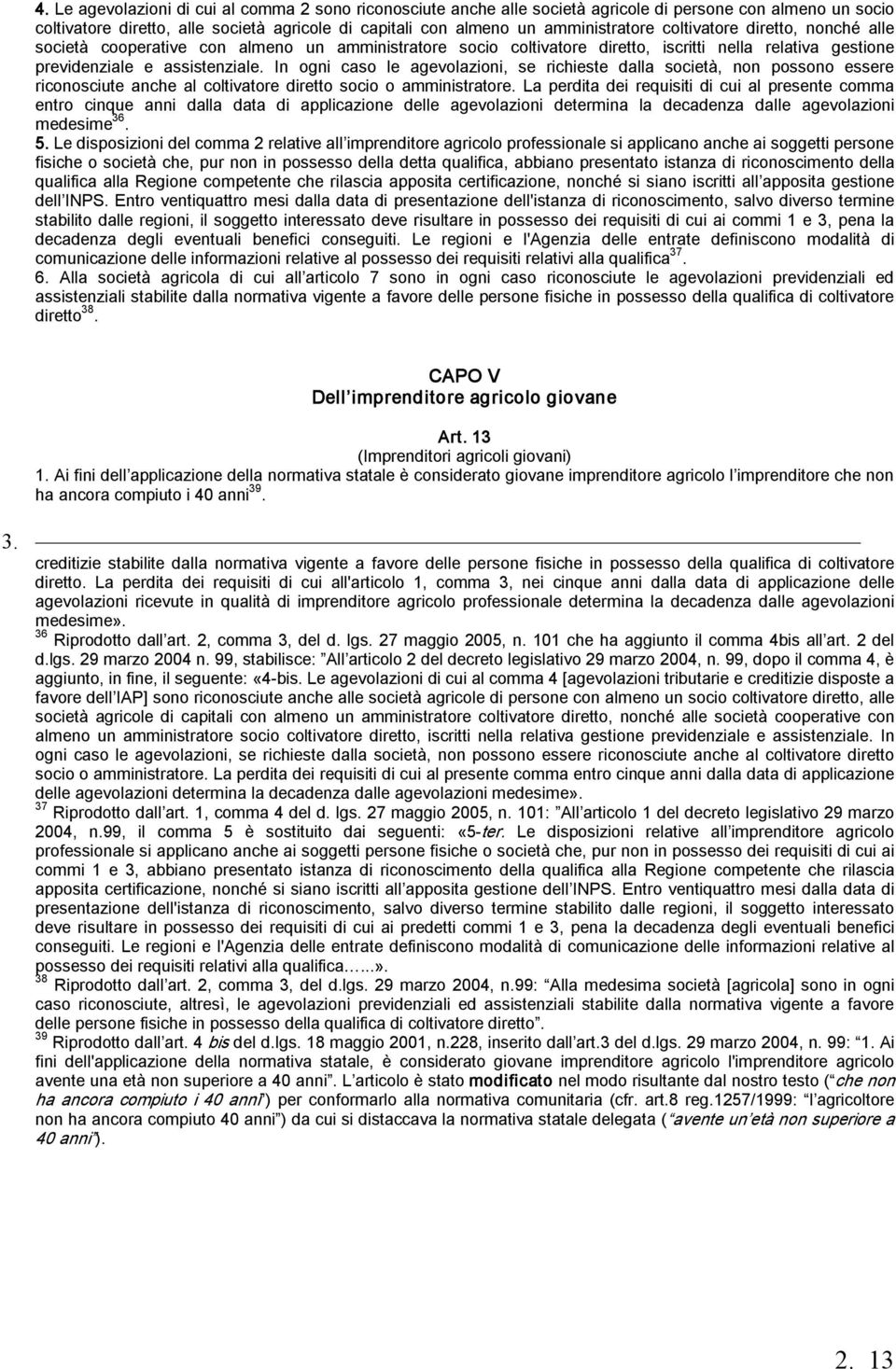 In ogni caso le agevolazioni, se richieste dalla società, non possono essere riconosciute anche al coltivatore diretto socio o amministratore.