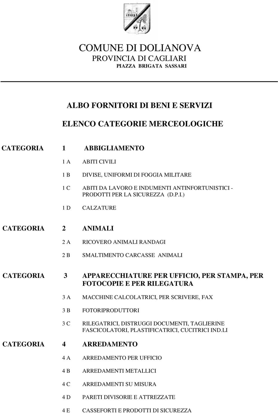 MILITARE 1 C ABITI DA LAVORO E INDUMENTI ANTINFORTUNISTICI - PRODOTTI PER LA SICUREZZA (D.P.I.) 1 D CALZATURE CATEGORIA 2 ANIMALI 2 A RICOVERO ANIMALI RANDAGI 2 B SMALTIMENTO CARCASSE ANIMALI