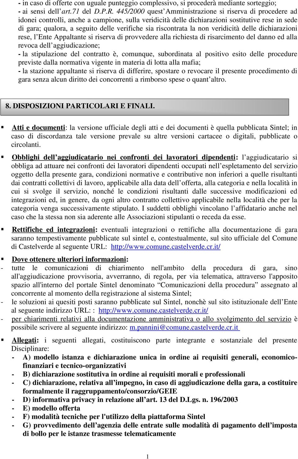 sia riscontrata la non veridicità delle dichiarazioni rese, l Ente Appaltante si riserva di provvedere alla richiesta di risarcimento del danno ed alla revoca dell aggiudicazione; - la stipulazione