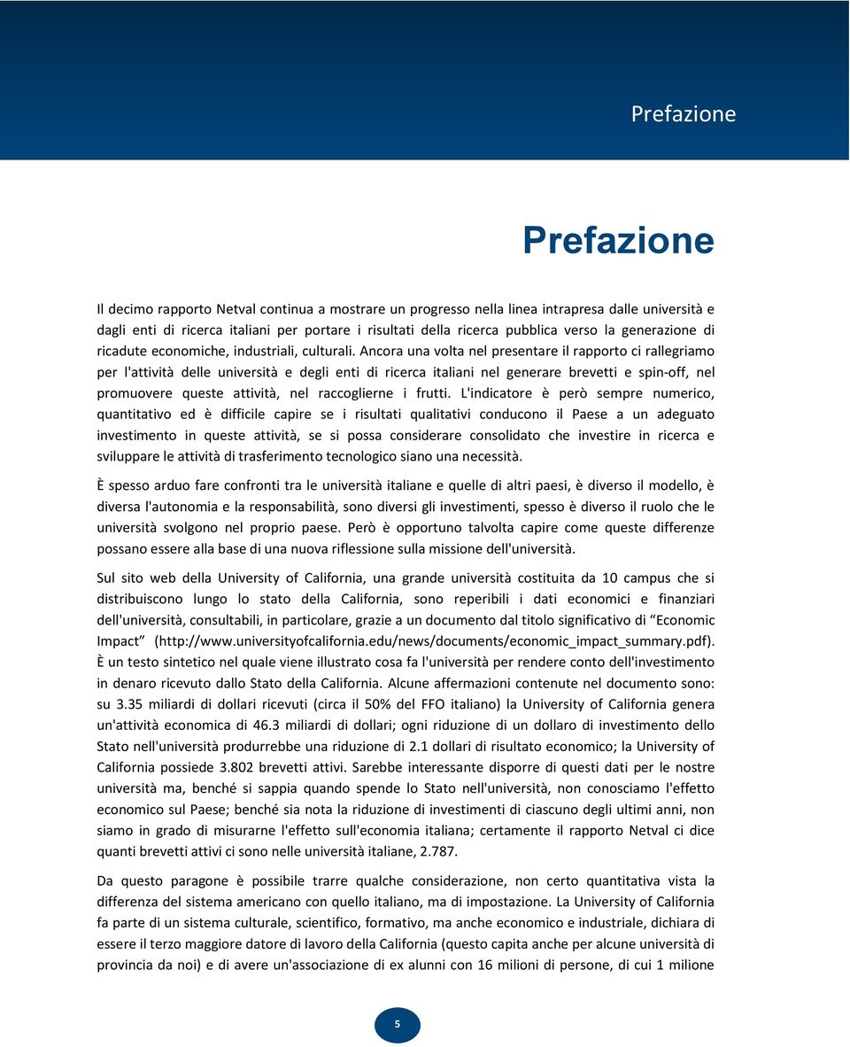 Ancora una volta nel presentare il rapporto ci rallegriamo per l'attività delle università e degli enti di ricerca italiani nel generare brevetti e spin- off, nel promuovere queste attività, nel