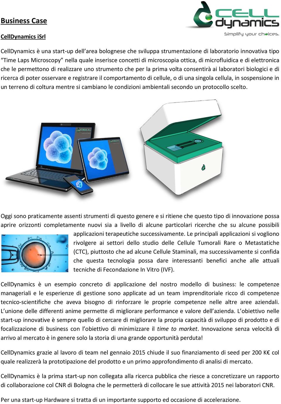 registrare il comportamento di cellule, o di una singola cellula, in sospensione in un terreno di coltura mentre si cambiano le condizioni ambientali secondo un protocollo scelto.