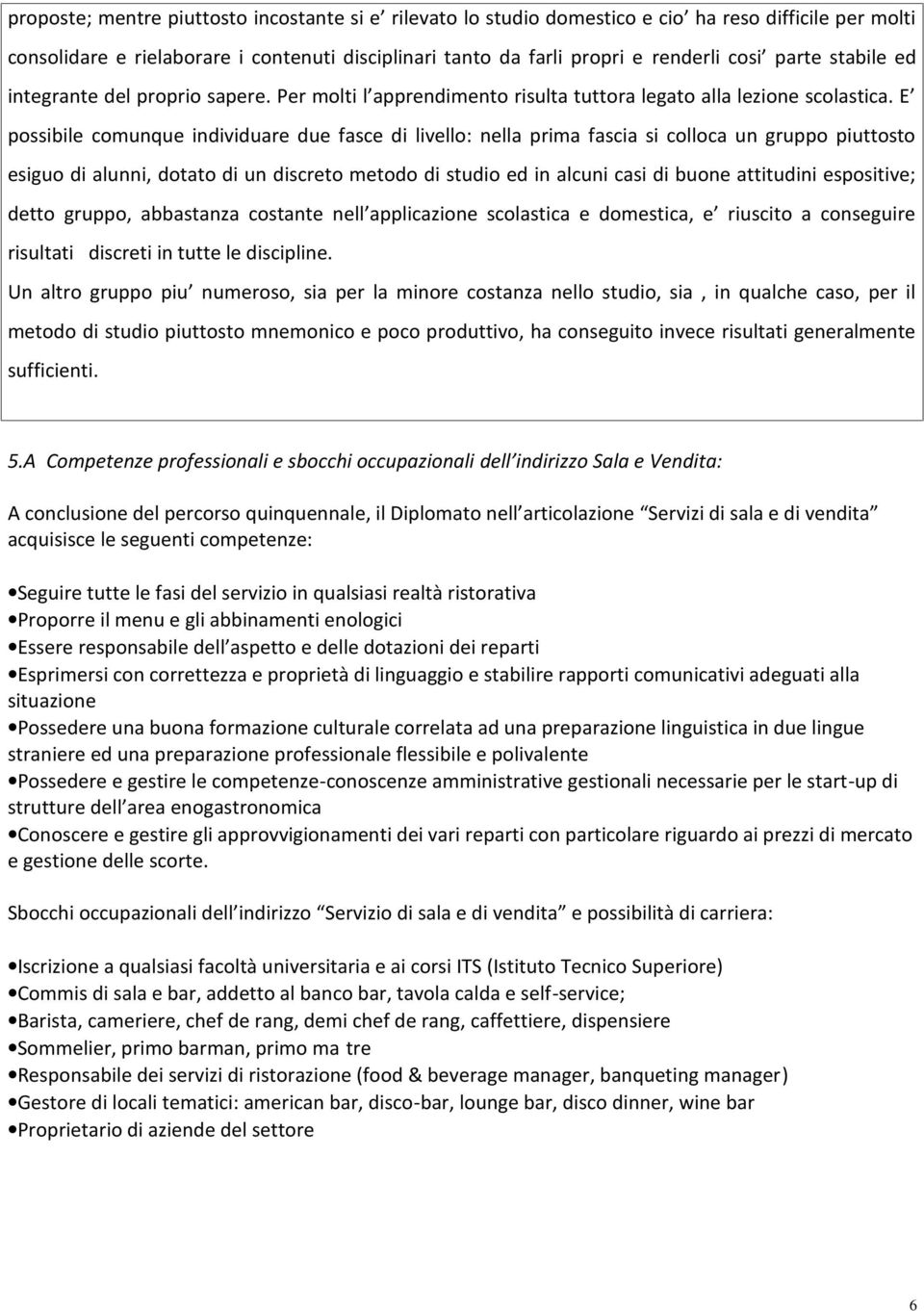 E possibile comunque individuare due fasce di livello: nella prima fascia si colloca un gruppo piuttosto esiguo di alunni, dotato di un discreto metodo di studio ed in alcuni casi di buone attitudini