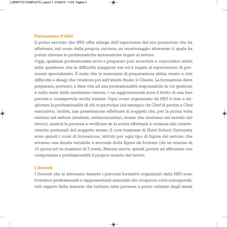 Oggi, qualsiasi professionista serio e preparato può accertare e concordare infatti sulla questione che la difficoltà maggiore era ed è legata al reperimento di personale specializzato.