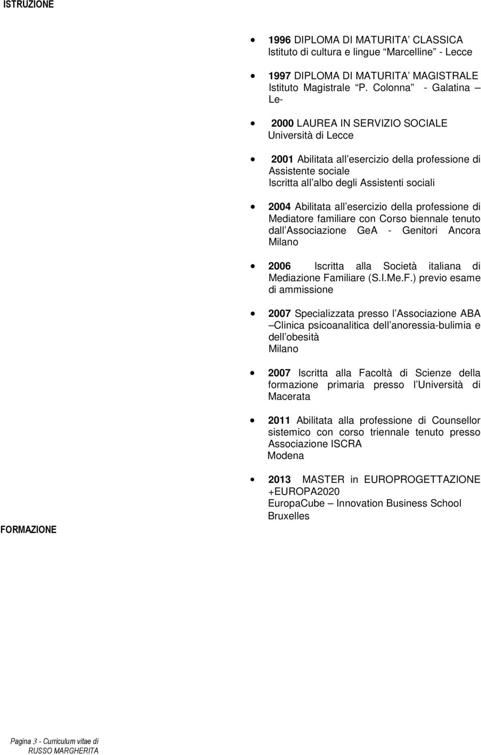 Abilitata all esercizio della professione di Mediatore familiare con Corso biennale tenuto dall Associazione GeA - Genitori Ancora Milano 2006 Iscritta alla Società italiana di Mediazione Familiare