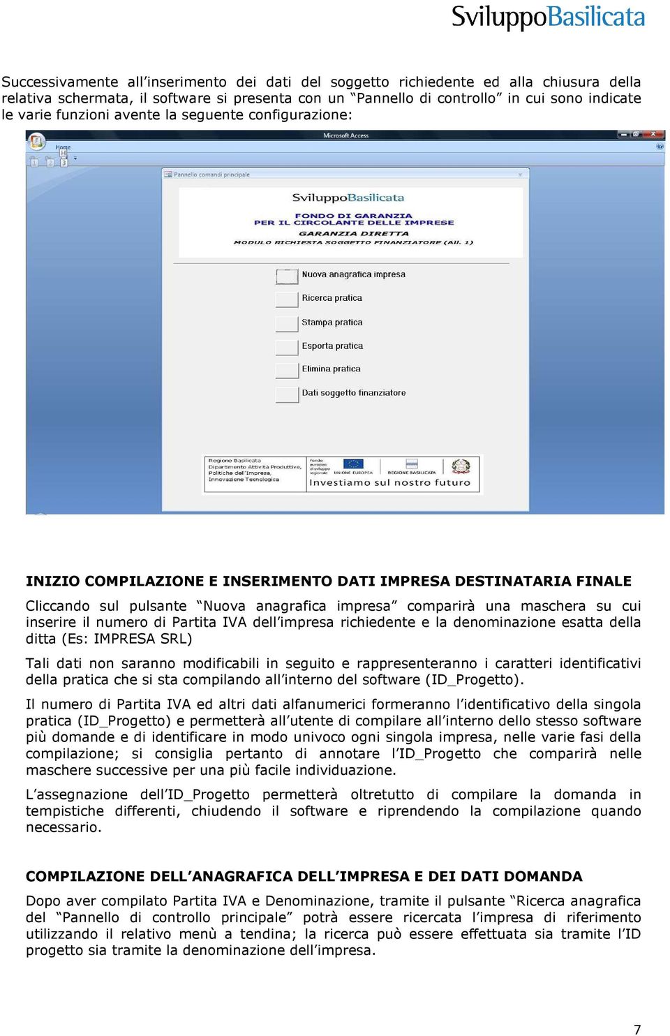 il numero di Partita IVA dell impresa richiedente e la denominazione esatta della ditta (Es: IMPRESA SRL) Tali dati non saranno modificabili in seguito e rappresenteranno i caratteri identificativi