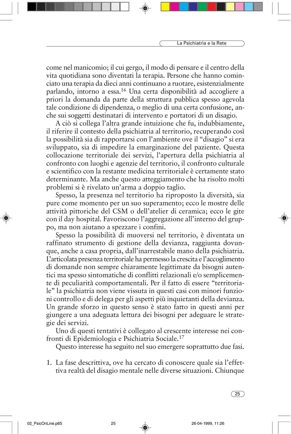 16 Una certa disponibilità ad accogliere a priori la domanda da parte della struttura pubblica spesso agevola tale condizione di dipendenza, o meglio di una certa confusione, anche sui soggetti