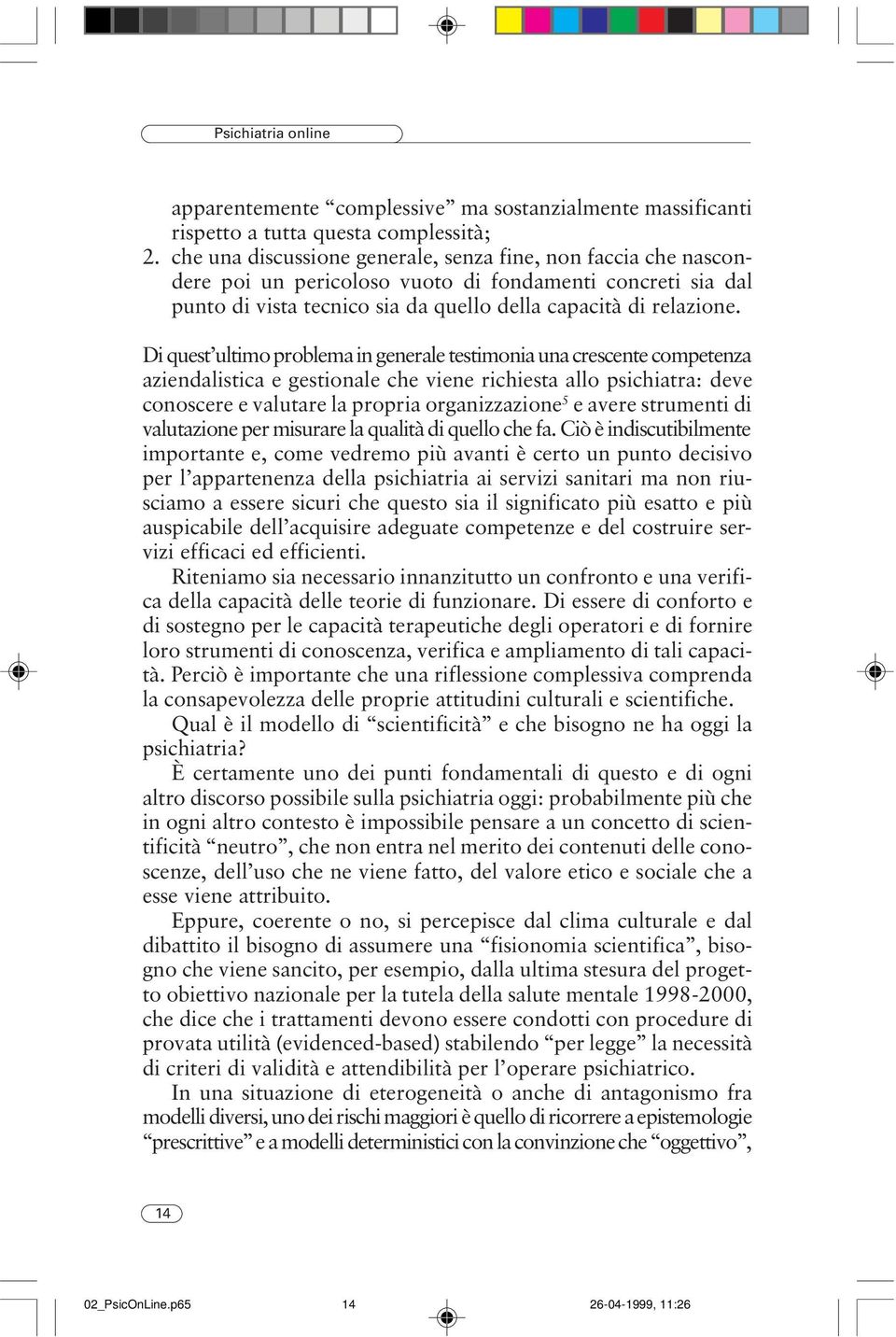 Di quest ultimo problema in generale testimonia una crescente competenza aziendalistica e gestionale che viene richiesta allo psichiatra: deve conoscere e valutare la propria organizzazione 5 e avere