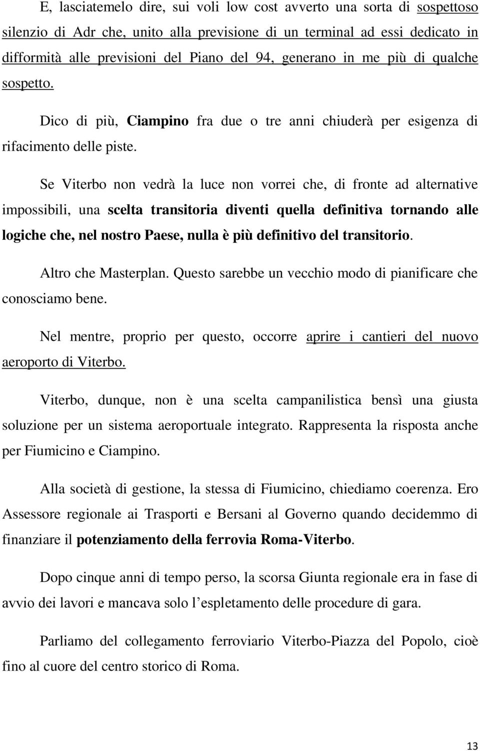 Se Viterbo non vedrà la luce non vorrei che, di fronte ad alternative impossibili, una scelta transitoria diventi quella definitiva tornando alle logiche che, nel nostro Paese, nulla è più definitivo