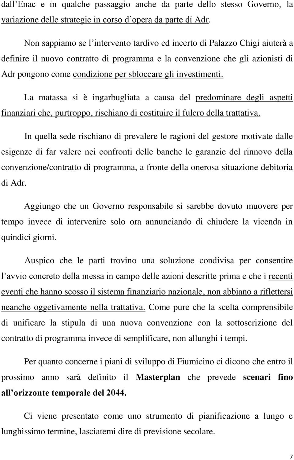 investimenti. La matassa si è ingarbugliata a causa del predominare degli aspetti finanziari che, purtroppo, rischiano di costituire il fulcro della trattativa.