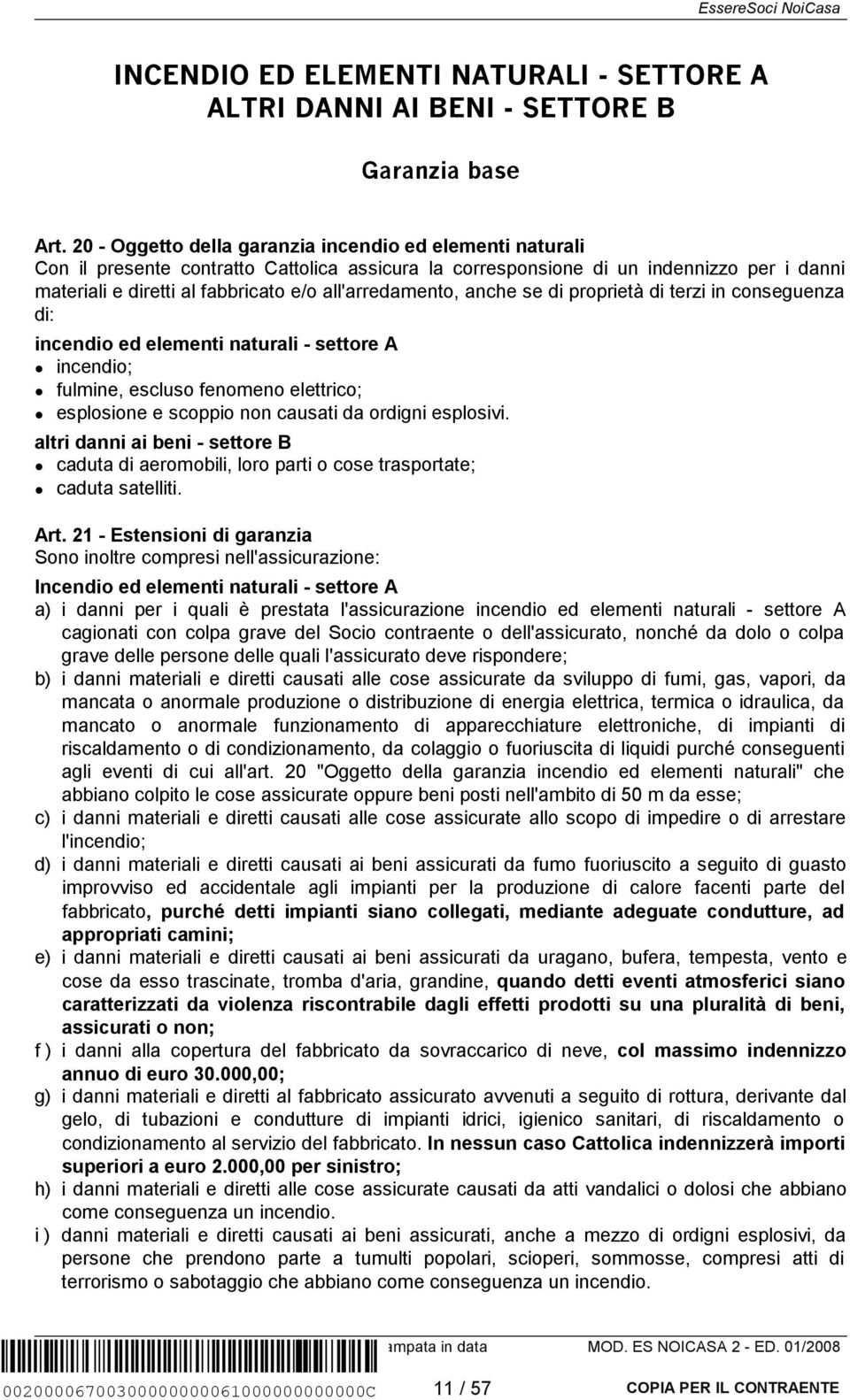 all'arredamento, anche se di proprietà di terzi in conseguenza di: incendio ed elementi naturali - settore A incendio; fulmine, escluso fenomeno elettrico; esplosione e scoppio non causati da ordigni