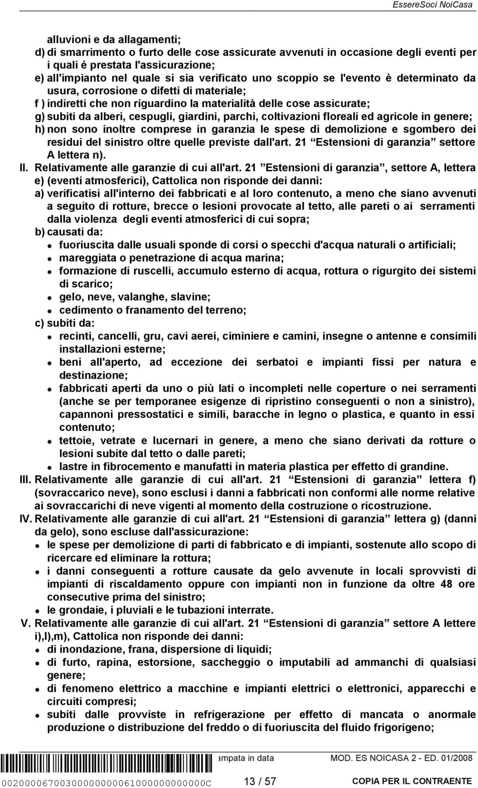 coltivazioni floreali ed agricole in genere; h) non sono inoltre comprese in garanzia le spese di demolizione e sgombero dei residui del sinistro oltre quelle previste dall'art.