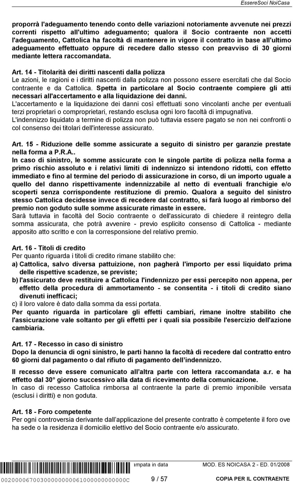 14 - Titolarità dei diritti nascenti dalla polizza Le azioni, le ragioni e i diritti nascenti dalla polizza non possono essere esercitati che dal Socio contraente e da Cattolica.