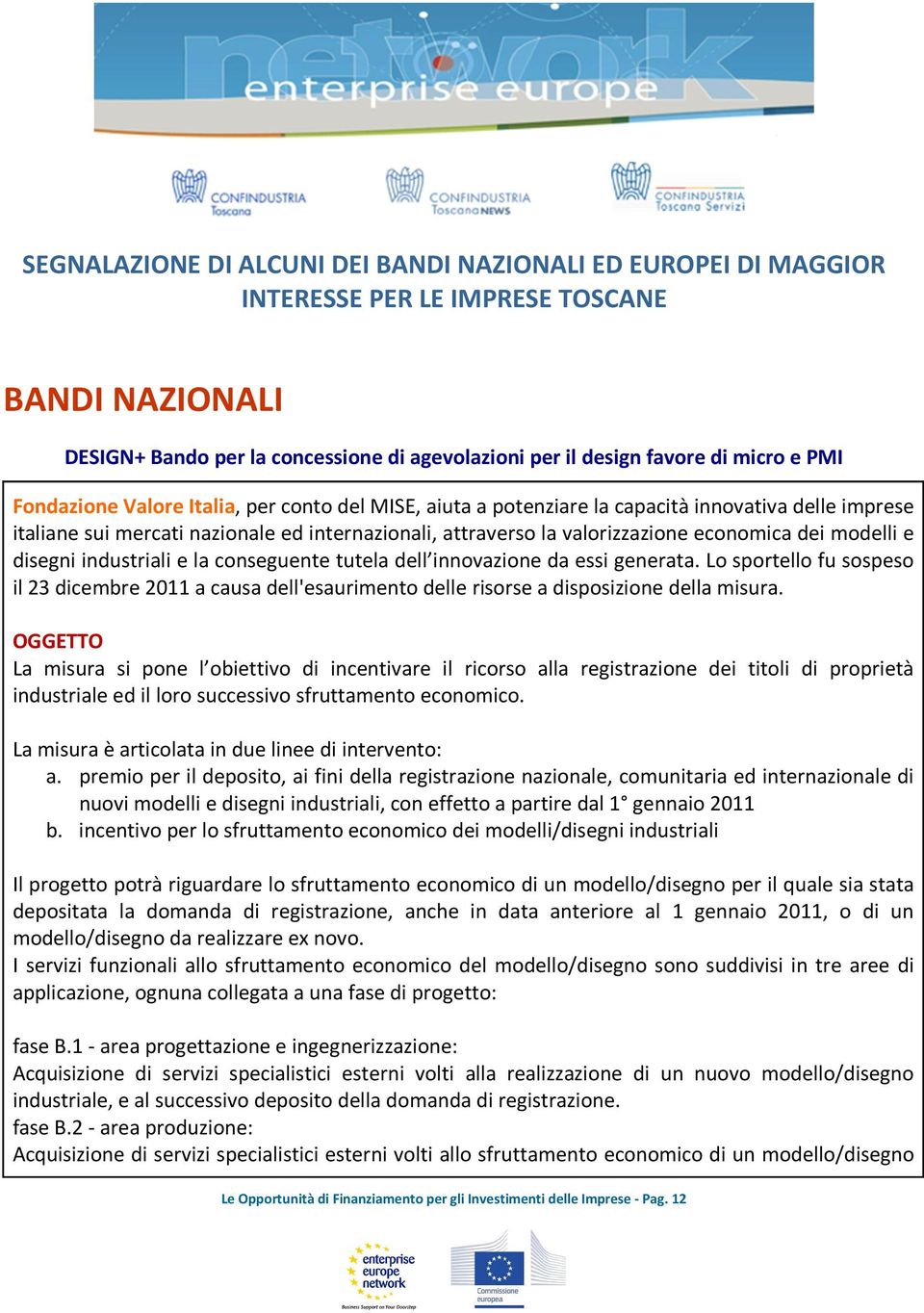 modelli e disegni industriali e la conseguente tutela dell innovazione da essi generata. Lo sportello fu sospeso il 23 dicembre 2011 a causa dell'esaurimento delle risorse a disposizione della misura.