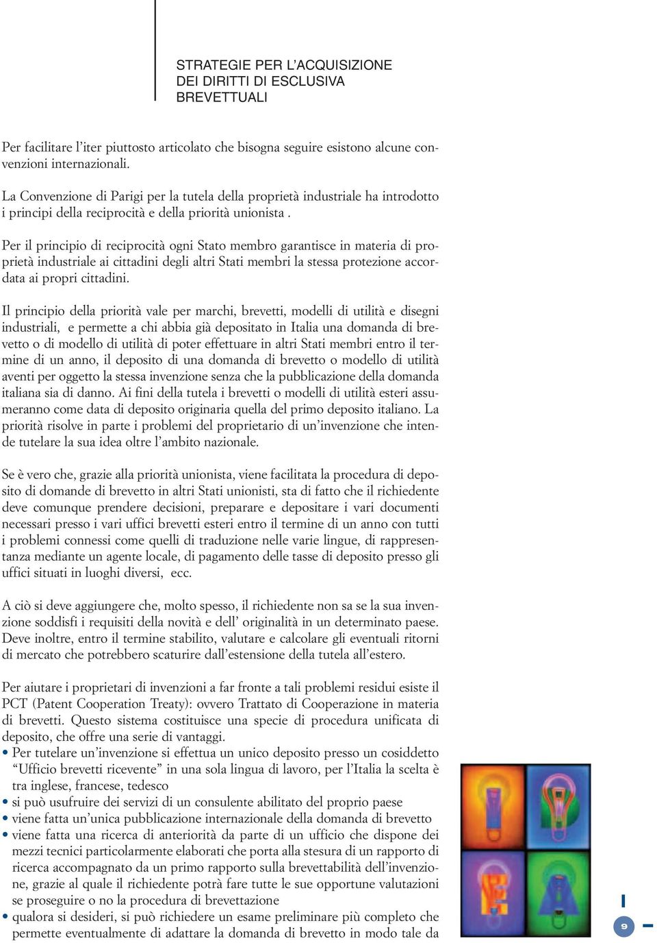 Per il principio di reciprocità ogni Stato membro garantisce in materia di proprietà industriale ai cittadini degli altri Stati membri la stessa protezione accordata ai propri cittadini.