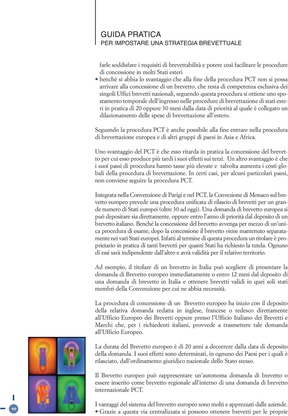 si ottiene uno spostamento temporale dell ingresso nelle procedure di brevettazione di stati esteri in pratica di 20 oppure 30 mesi dalla data di priorità al quale è collegato un dilazionamento delle