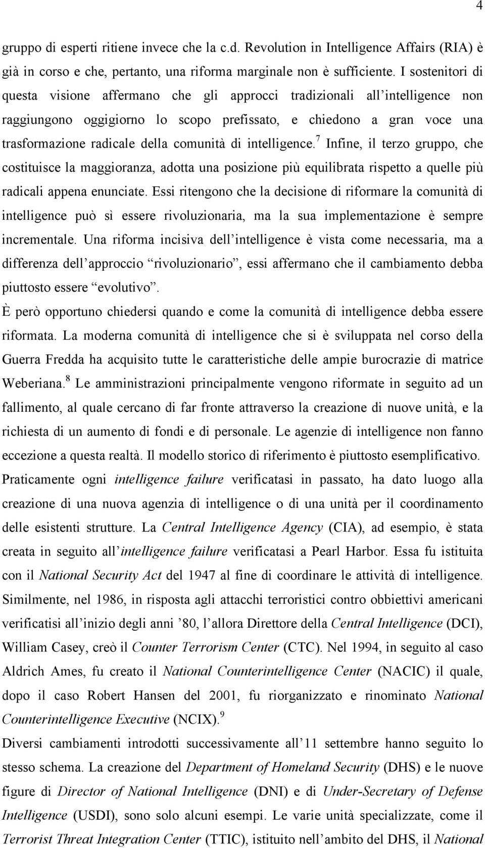 comunità di intelligence. 7 Infine, il terzo gruppo, che costituisce la maggioranza, adotta una posizione più equilibrata rispetto a quelle più radicali appena enunciate.