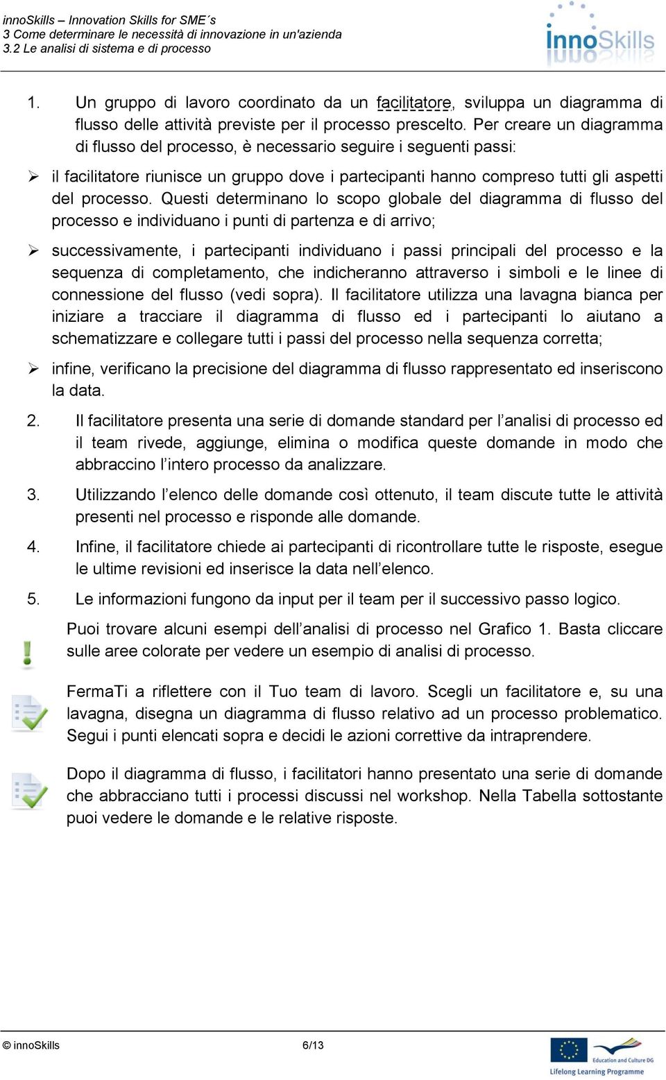 Questi determinano lo scopo globale del diagramma di flusso del processo e individuano i punti di partenza e di arrivo; successivamente, i partecipanti individuano i passi principali del processo e