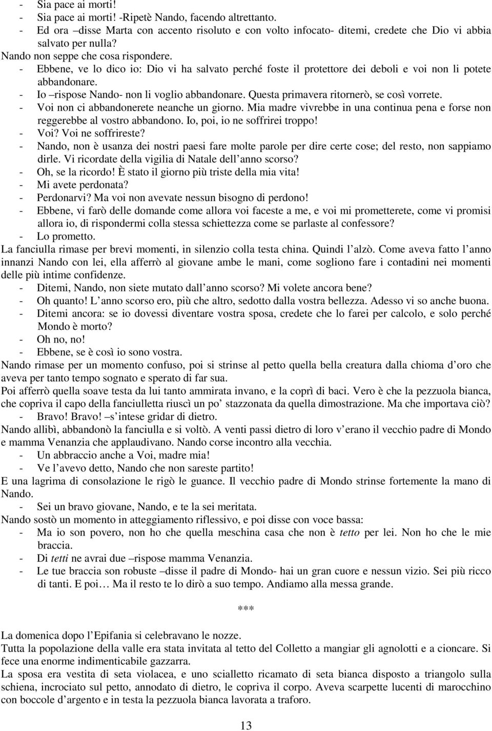 Questa primavera ritornerò, se così vorrete. - Voi non ci abbandonerete neanche un giorno. Mia madre vivrebbe in una continua pena e forse non reggerebbe al vostro abbandono.