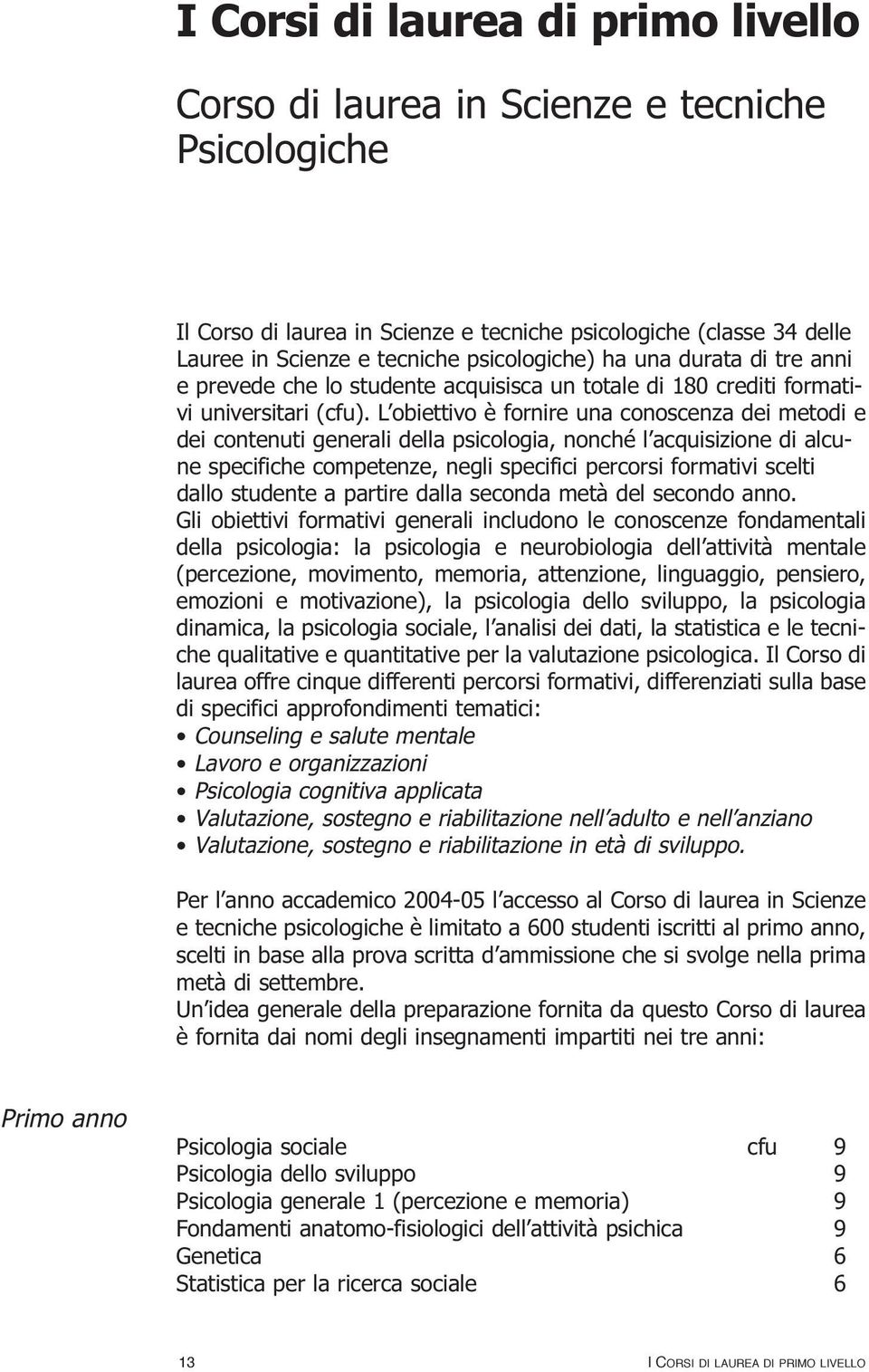 L obiettivo è fornire una conoscenza dei metodi e dei contenuti generali della psicologia, nonché l acquisizione di alcune specifiche competenze, negli specifici percorsi formativi scelti dallo