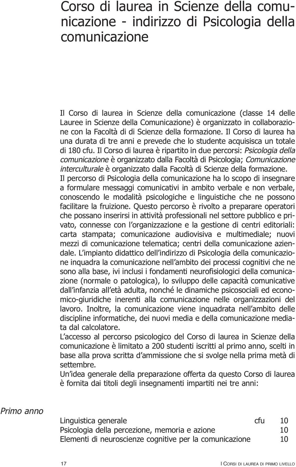 Il Corso di laurea è ripartito in due percorsi: Psicologia della comunicazione è organizzato dalla Facoltà di Psicologia; Comunicazione interculturale è organizzato dalla Facoltà di Scienze della