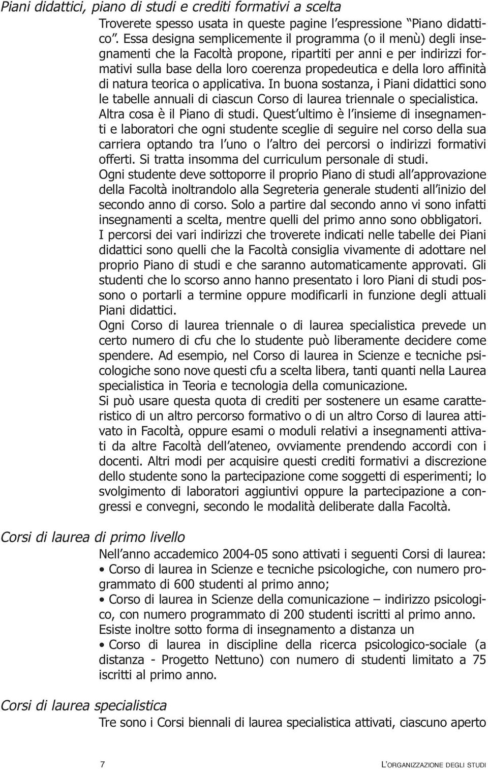 affinità di natura teorica o applicativa. In buona sostanza, i Piani didattici sono le tabelle annuali di ciascun Corso di laurea triennale o specialistica. Altra cosa è il Piano di studi.