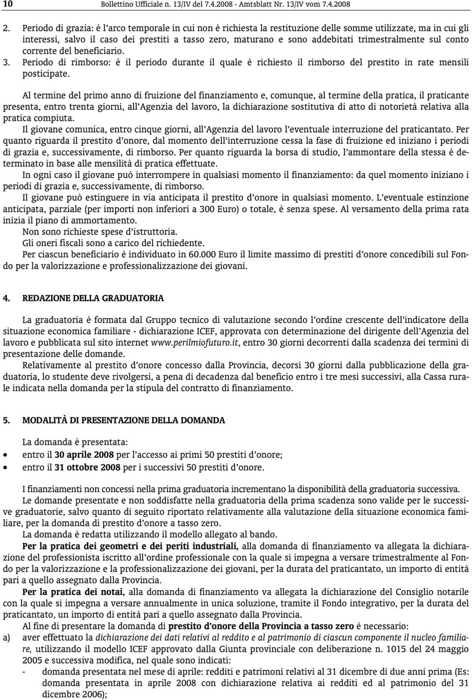 trimestralmente sul conto corrente del beneficiario. 3. Periodo di rimborso: è il periodo durante il quale è richiesto il rimborso del prestito in rate mensili posticipate.