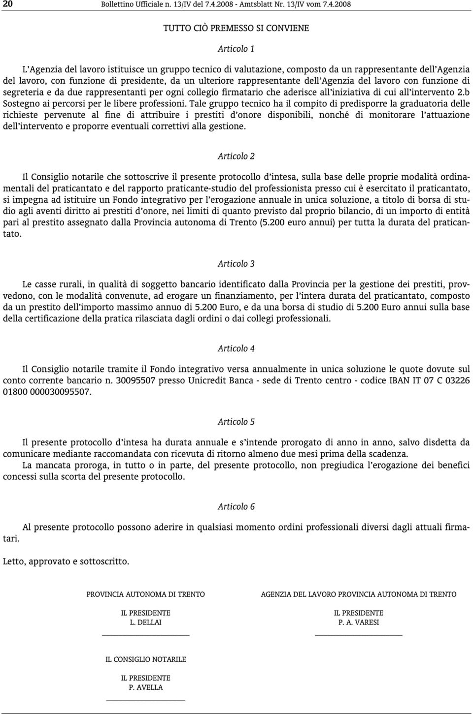 2008 TUTTO CIÒ PREMESSO SI CONVIENE Articolo 1 L Agenzia del lavoro istituisce un gruppo tecnico di valutazione, composto da un rappresentante dell Agenzia del lavoro, con funzione di presidente, da