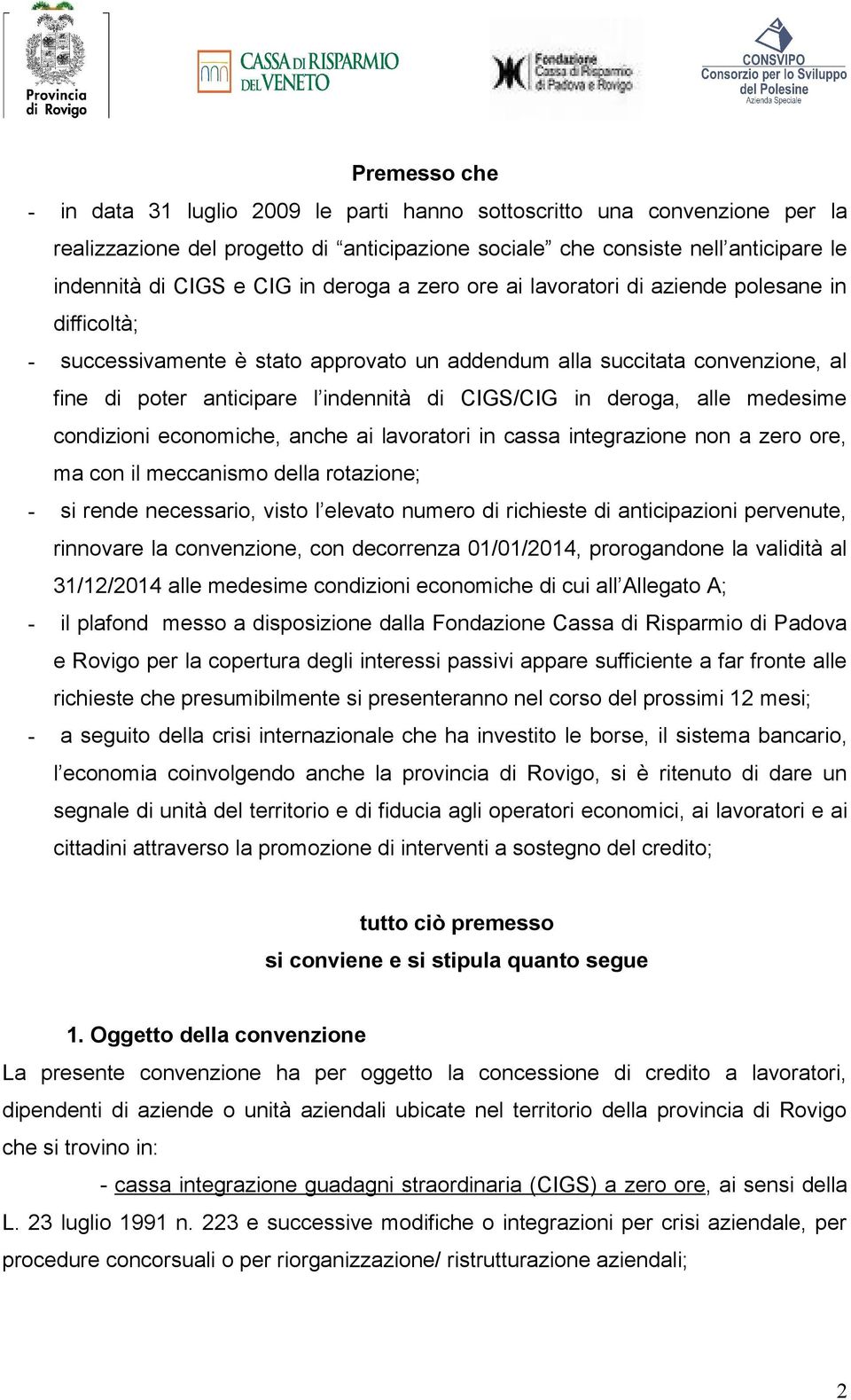 deroga, alle medesime condizioni economiche, anche ai lavoratori in cassa integrazione non a zero ore, ma con il meccanismo della rotazione; - si rende necessario, visto l elevato numero di richieste