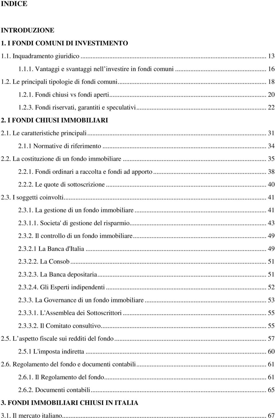 .. 34 2.2. La costituzione di un fondo immobiliare... 35 2.2.1. Fondi ordinari a raccolta e fondi ad apporto... 38 2.2.2. Le quote di sottoscrizione... 40 2.3. I soggetti coinvolti... 41 2.3.1. La gestione di un fondo immobiliare.