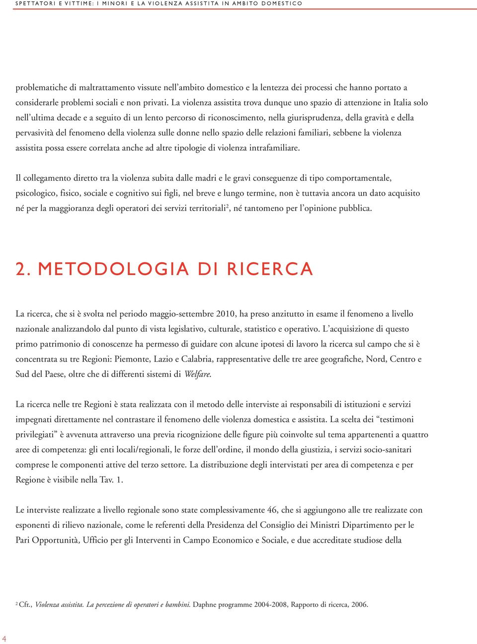 pervasività del fenomeno della violenza sulle donne nello spazio delle relazioni familiari, sebbene la violenza assistita possa essere correlata anche ad altre tipologie di violenza intrafamiliare.