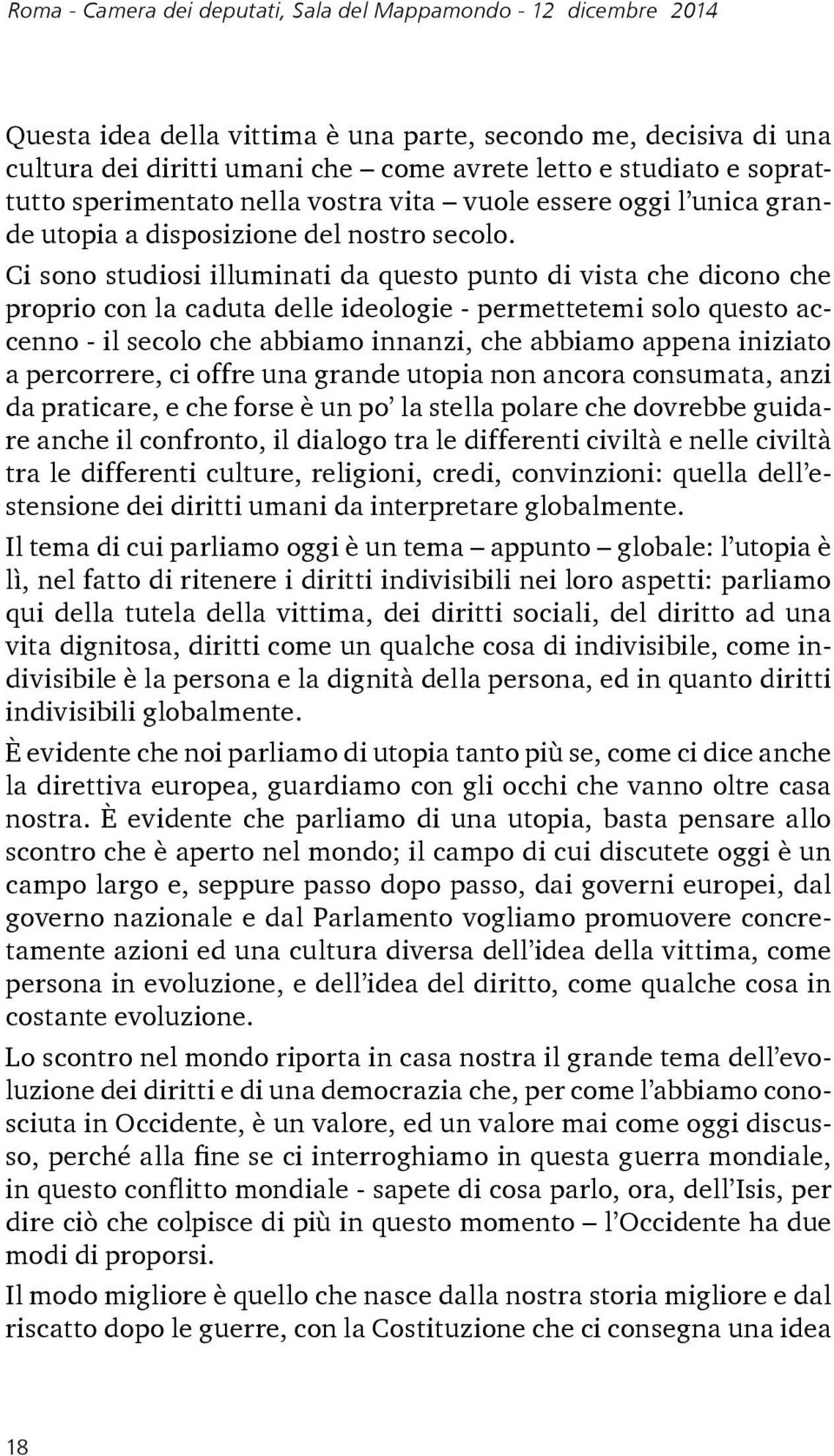 Ci sono studiosi illuminati da questo punto di vista che dicono che proprio con la caduta delle ideologie - permettetemi solo questo accenno - il secolo che abbiamo innanzi, che abbiamo appena