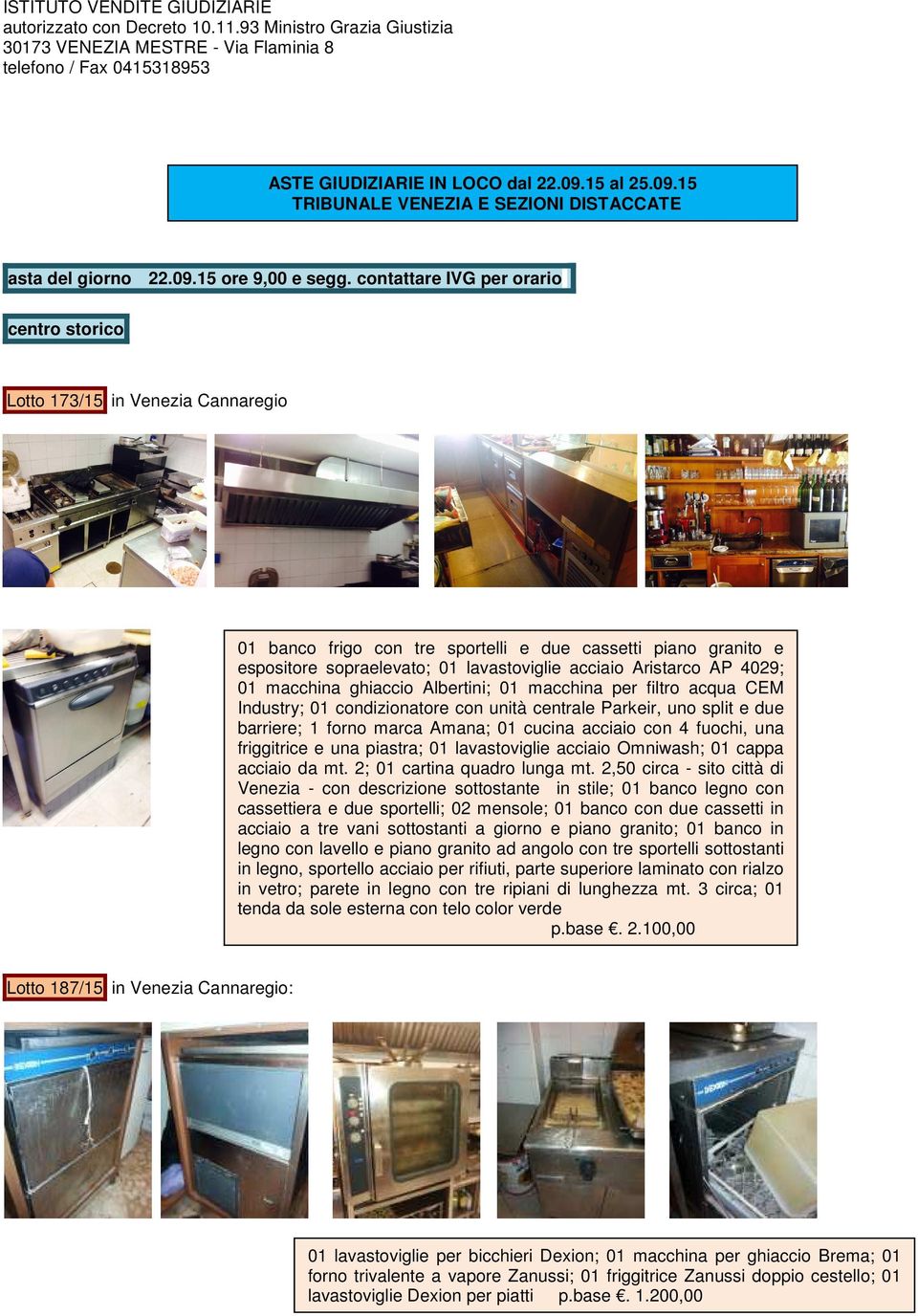 AP 4029; 01 macchina ghiaccio Albertini; 01 macchina per filtro acqua CEM Industry; 01 condizionatore con unità centrale Parkeir, uno split e due barriere; 1 forno marca Amana; 01 cucina acciaio con