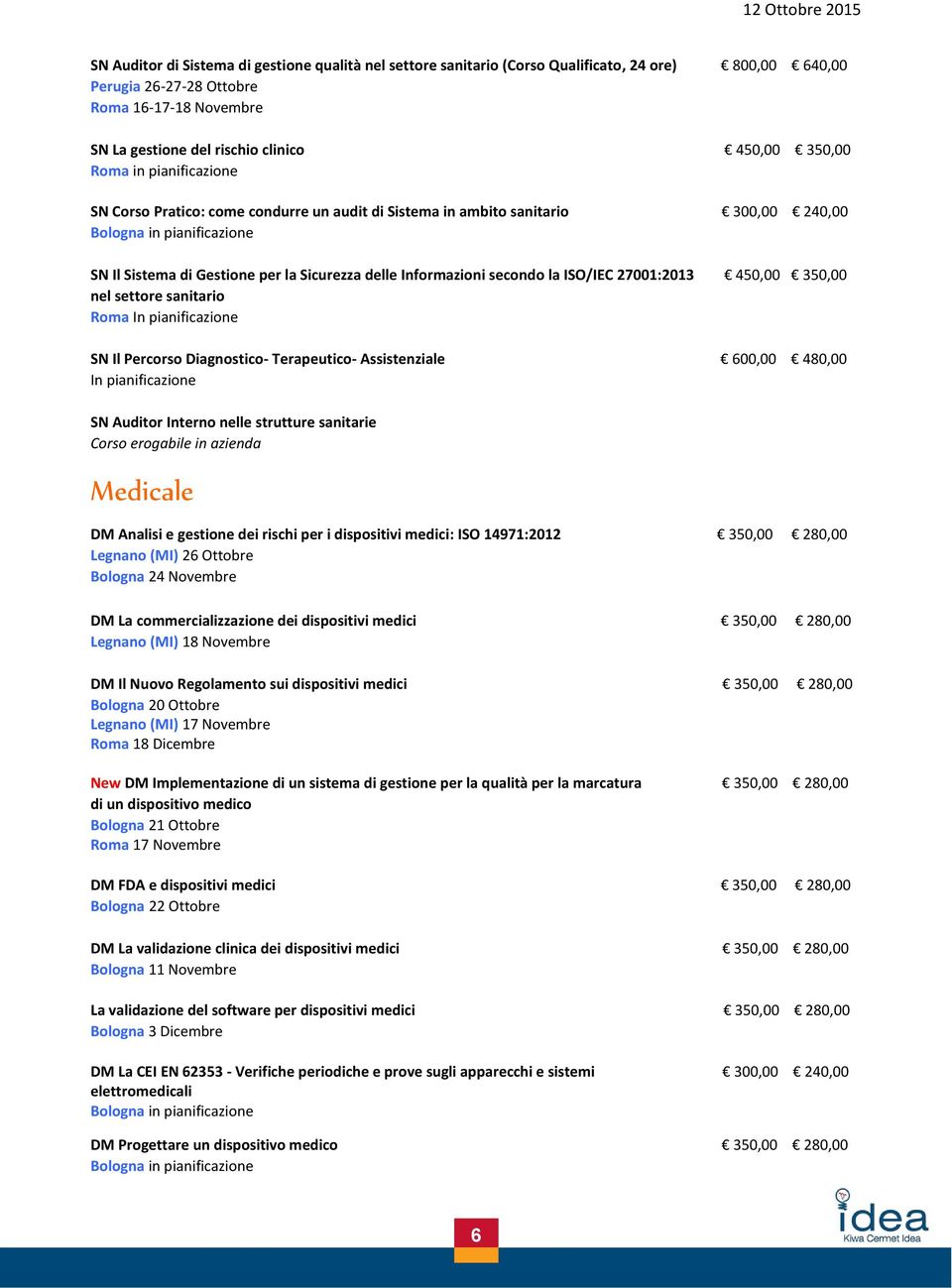 27001:2013 450,00 350,00 nel settore sanitario Roma In pianificazione SN Il Percorso Diagnostico- Terapeutico- Assistenziale 600,00 480,00 In pianificazione SN Auditor Interno nelle strutture